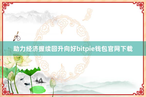 助力经济握续回升向好bitpie钱包官网下载