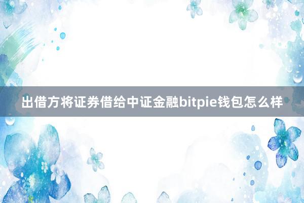 出借方将证券借给中证金融bitpie钱包怎么样