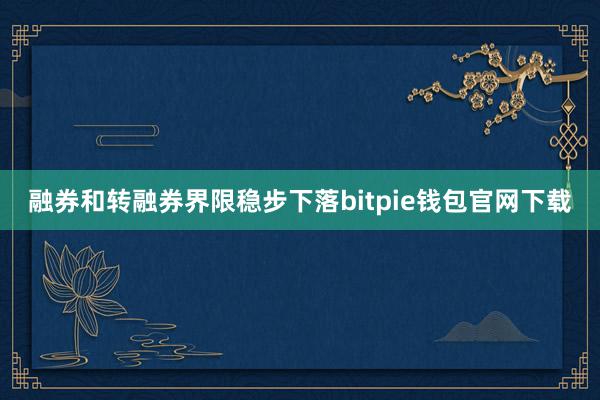 融券和转融券界限稳步下落bitpie钱包官网下载