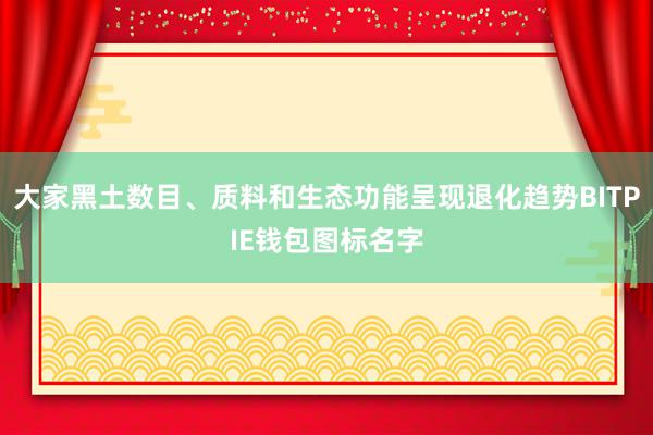 大家黑土数目、质料和生态功能呈现退化趋势BITPIE钱包图标名字