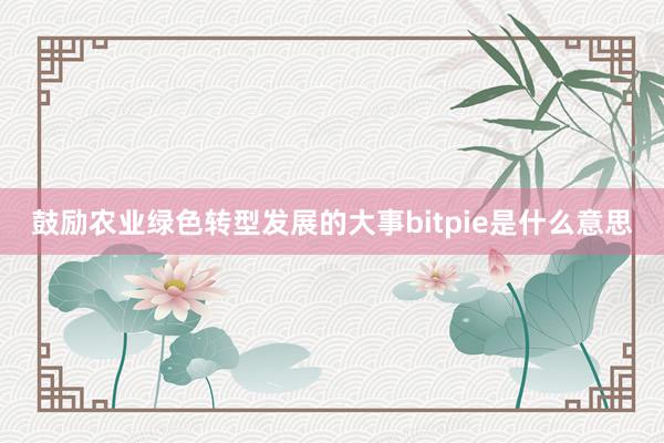 鼓励农业绿色转型发展的大事bitpie是什么意思