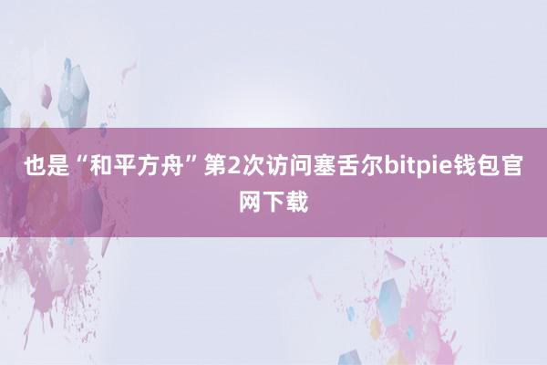 也是“和平方舟”第2次访问塞舌尔bitpie钱包官网下载