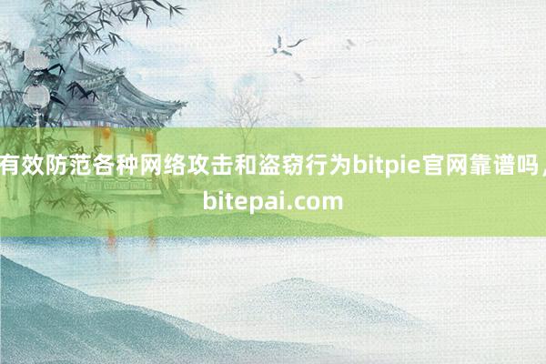 有效防范各种网络攻击和盗窃行为bitpie官网靠谱吗，bitepai.com