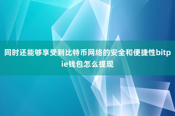 同时还能够享受到比特币网络的安全和便捷性bitpie钱包怎么提现