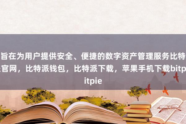 旨在为用户提供安全、便捷的数字资产管理服务比特派官网，比特派钱包，比特派下载，苹果手机下载bitpie