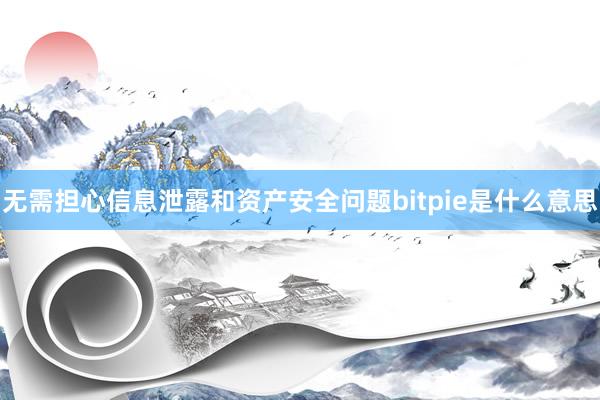 无需担心信息泄露和资产安全问题bitpie是什么意思