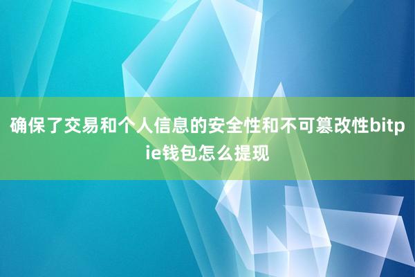 确保了交易和个人信息的安全性和不可篡改性bitpie钱包怎么提现