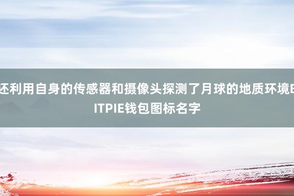 还利用自身的传感器和摄像头探测了月球的地质环境BITPIE钱包图标名字