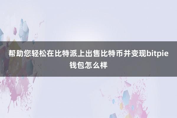 帮助您轻松在比特派上出售比特币并变现bitpie钱包怎么样