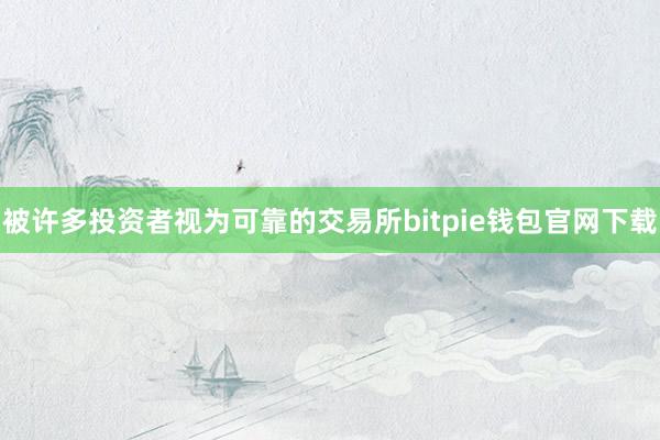 被许多投资者视为可靠的交易所bitpie钱包官网下载