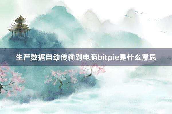 生产数据自动传输到电脑bitpie是什么意思