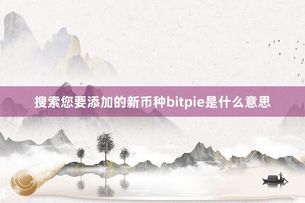 搜索您要添加的新币种bitpie是什么意思