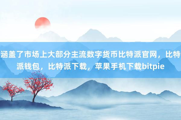 涵盖了市场上大部分主流数字货币比特派官网，比特派钱包，比特派下载，苹果手机下载bitpie