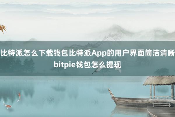 比特派怎么下载钱包比特派App的用户界面简洁清晰bitpie钱包怎么提现