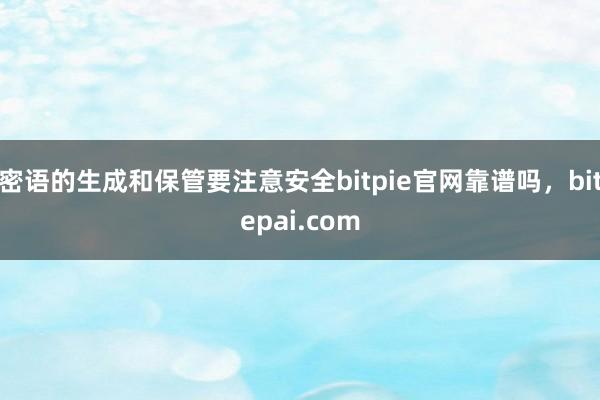 密语的生成和保管要注意安全bitpie官网靠谱吗，bitepai.com