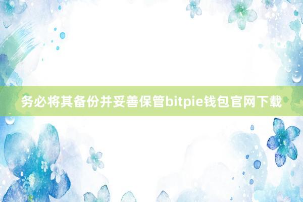 务必将其备份并妥善保管bitpie钱包官网下载