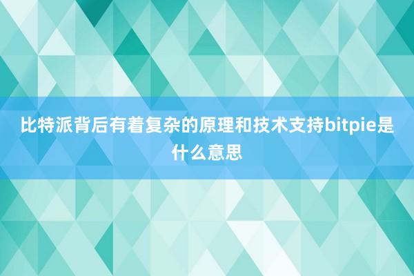 比特派背后有着复杂的原理和技术支持bitpie是什么意思