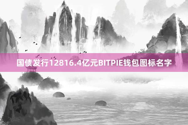 国债发行12816.4亿元BITPIE钱包图标名字