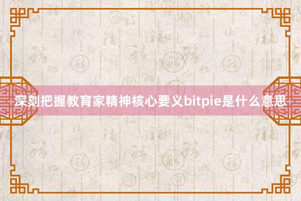 深刻把握教育家精神核心要义bitpie是什么意思