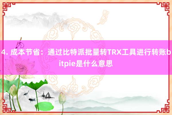 4. 成本节省：通过比特派批量转TRX工具进行转账bitpie是什么意思