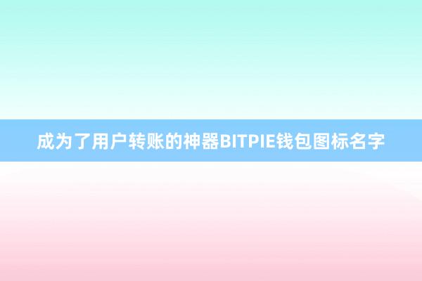 成为了用户转账的神器BITPIE钱包图标名字