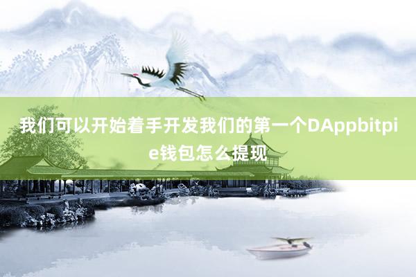 我们可以开始着手开发我们的第一个DAppbitpie钱包怎么提现