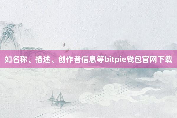 如名称、描述、创作者信息等bitpie钱包官网下载