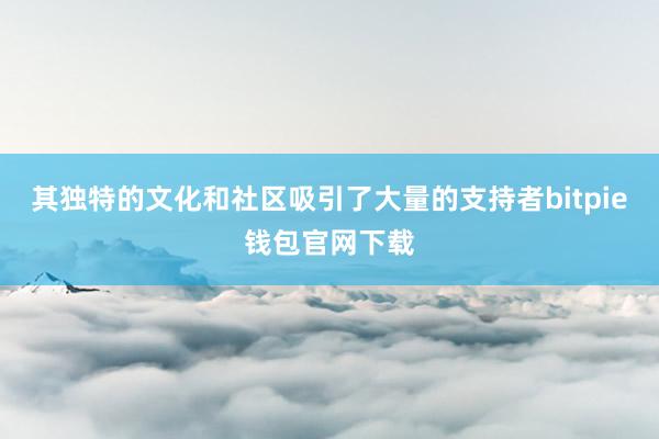 其独特的文化和社区吸引了大量的支持者bitpie钱包官网下载