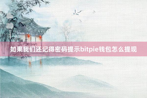 如果我们还记得密码提示bitpie钱包怎么提现