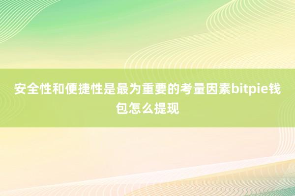 安全性和便捷性是最为重要的考量因素bitpie钱包怎么提现