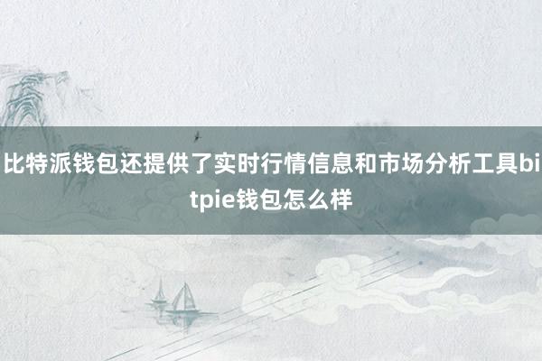 比特派钱包还提供了实时行情信息和市场分析工具bitpie钱包怎么样