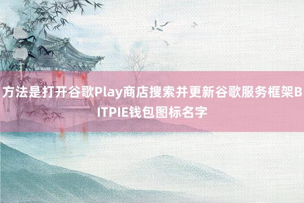 方法是打开谷歌Play商店搜索并更新谷歌服务框架BITPIE钱包图标名字