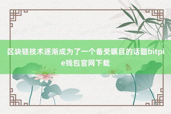 区块链技术逐渐成为了一个备受瞩目的话题bitpie钱包官网下载