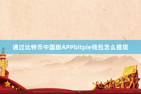 通过比特币中国版APPbitpie钱包怎么提现