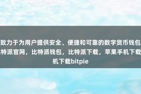 致力于为用户提供安全、便捷和可靠的数字货币钱包服务比特派官网，比特派钱包，比特派下载，苹果手机下载bitpie