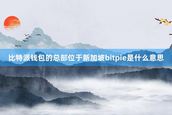 比特派钱包的总部位于新加坡bitpie是什么意思