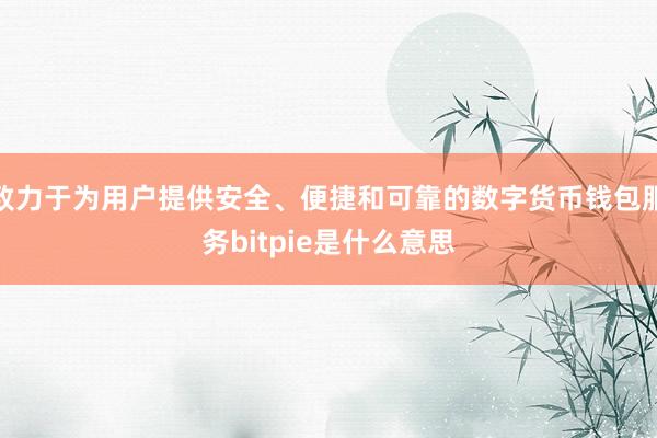 致力于为用户提供安全、便捷和可靠的数字货币钱包服务bitpie是什么意思