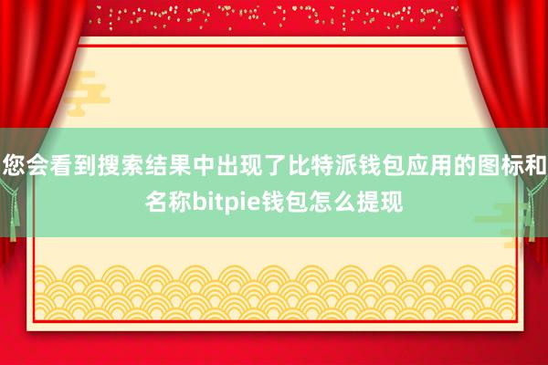 您会看到搜索结果中出现了比特派钱包应用的图标和名称bitpie钱包怎么提现