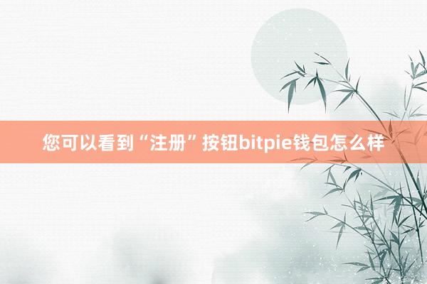 您可以看到“注册”按钮bitpie钱包怎么样