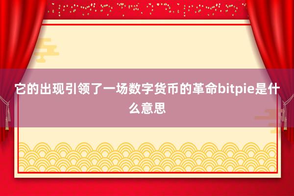 它的出现引领了一场数字货币的革命bitpie是什么意思