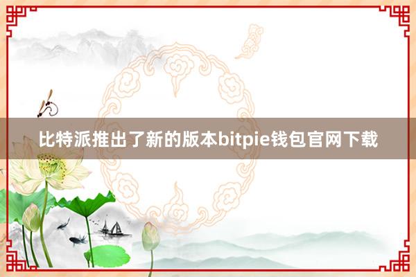 比特派推出了新的版本bitpie钱包官网下载