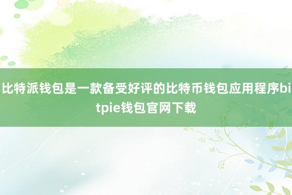 比特派钱包是一款备受好评的比特币钱包应用程序bitpie钱包官网下载