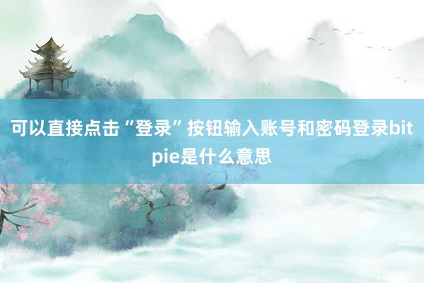 可以直接点击“登录”按钮输入账号和密码登录bitpie是什么意思