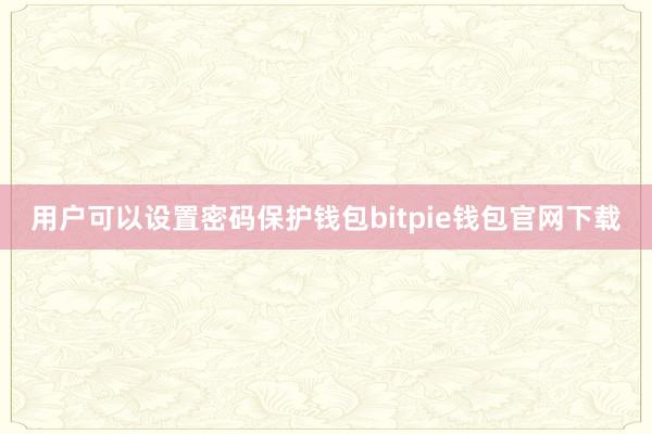 用户可以设置密码保护钱包bitpie钱包官网下载