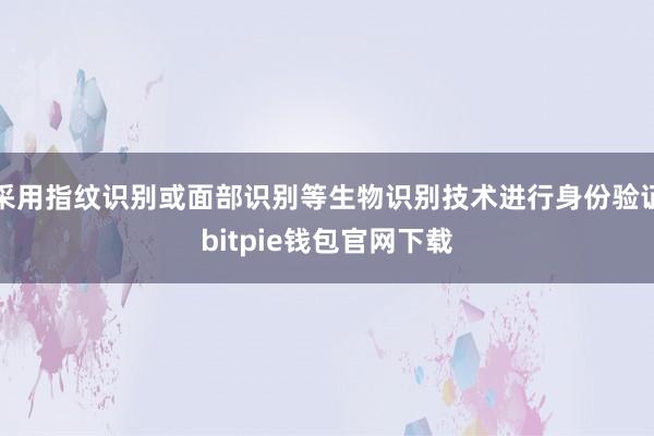 采用指纹识别或面部识别等生物识别技术进行身份验证bitpie钱包官网下载