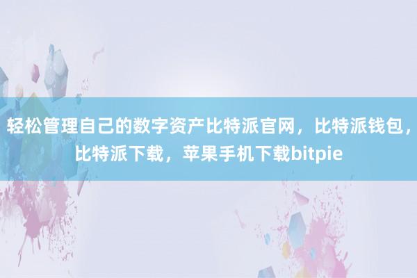 轻松管理自己的数字资产比特派官网，比特派钱包，比特派下载，苹果手机下载bitpie