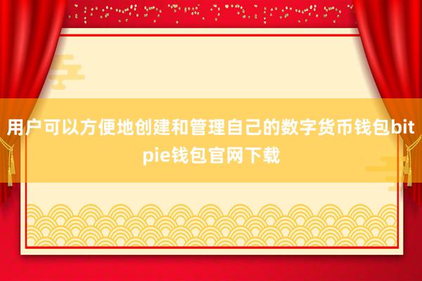 用户可以方便地创建和管理自己的数字货币钱包bitpie钱包官网下载