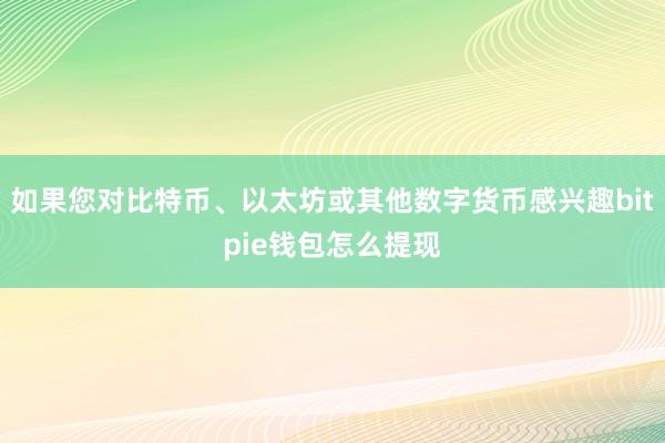 如果您对比特币、以太坊或其他数字货币感兴趣bitpie钱包怎么提现