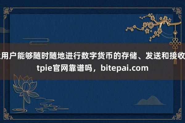 让用户能够随时随地进行数字货币的存储、发送和接收bitpie官网靠谱吗，bitepai.com