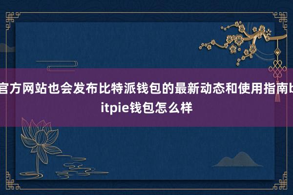 官方网站也会发布比特派钱包的最新动态和使用指南bitpie钱包怎么样